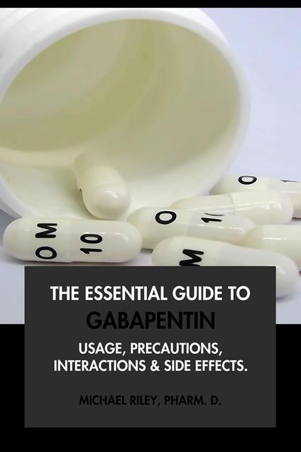 The Essential Guide to Gabapentin: Usage, Precautions, Interactions and Side Effects.