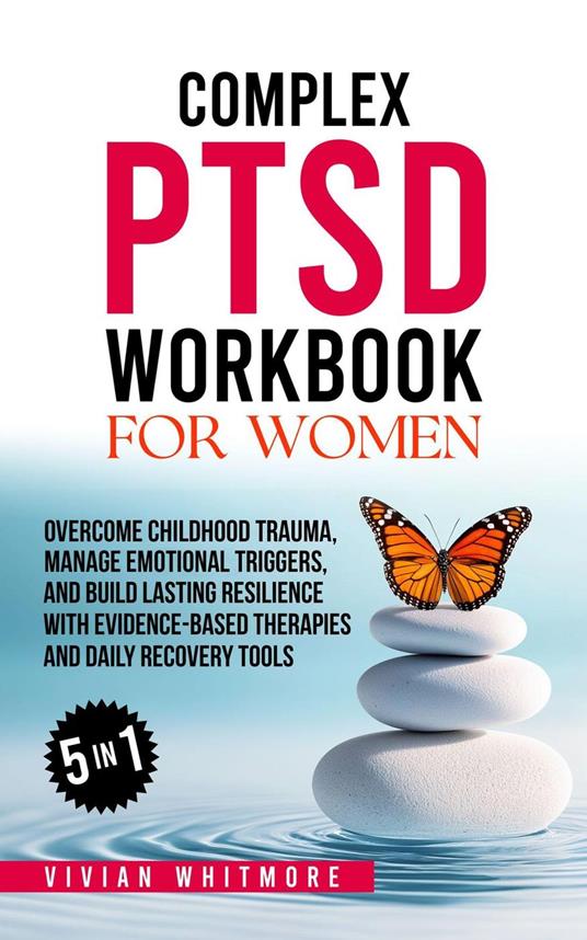 Complex PTSD Workbook for Women 5 in 1: Overcome Childhood Trauma, Manage Emotional Triggers, and Build Lasting Resilience with Evidence-Based Therapies and Daily Recovery Tools