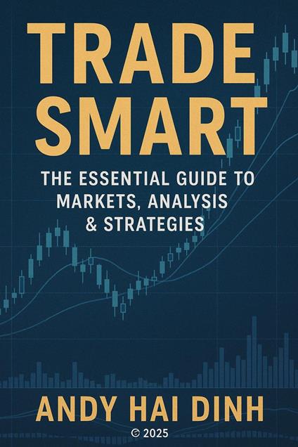 Trade Smart: The Essential Guide to Markets, Analyses & Strategies