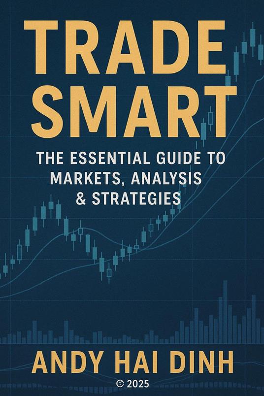Trade Smart: The Essential Guide to Markets, Analyses & Strategies