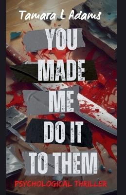 You Made Me Do It To Them: Psychological Thriller - Tamara Adams - cover