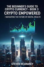 The Beginner’s Guide to Crypto Currency - Crypto Empowered Navigating the Future of Digital Wealth