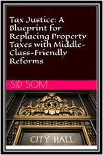 Tax Justice: A Blueprint for Replacing Property Taxes with Middle-Class-Friendly Reforms