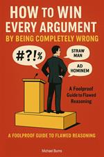 How to Win Every Argument by Being Completely Wrong