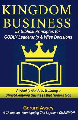 Kingdom Business: 52 Biblical Principles for Godly Leadership & Wise Decisions - Gerard Assey - cover