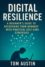 Digital Resilience: A Beginner's Guide to Recovering from Burnout with Practical Self-Care Strategies