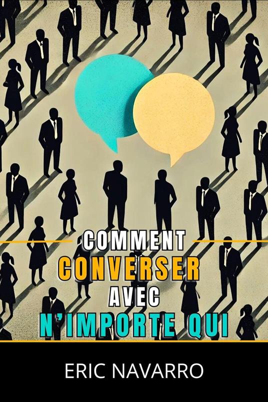 Comment Converser avec N’importe Qui : Compétences Sociales, Techniques de Communication et Langage Corporel pour Améliorer Votre Conversation
