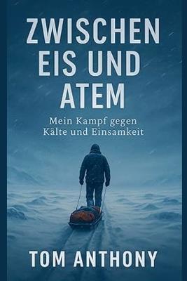 Zwischen Eis und Atem: Mein Kampf gegen Kälte und Einsamkeit - Tom Anthony - cover