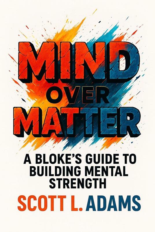 Mind Over Matter - The Blokes Guide To Building Mental Strength
