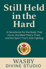 Still Held in the Hard: A Devotional for the Body That Hurts, the Mind That's Tired, and the Spirit That's Still Fighting