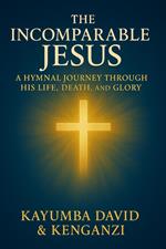 The Incomparable Jesus: A Hymnal Journey Through His Life, Death, and Glory