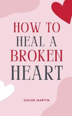 How to Heal a Broken Heart - Chloe Martin - cover