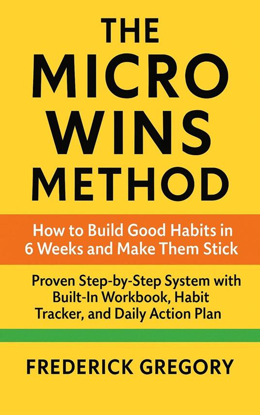 The Micro Wins Method How to Build Good Habits in 6 Weeks and Make Them Stick
