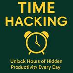 Time Hacking: Unlock Hours of Hidden Productivity Every Day