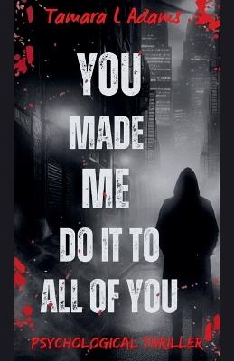 You Made Me Do It to All of You: Psychological Thriller - Tamara Adams - cover