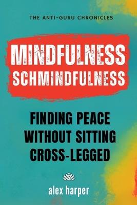 Mindfulness Schmindfulness: Finding Peace Without Sitting Cross-Legged - Alex Harper - cover