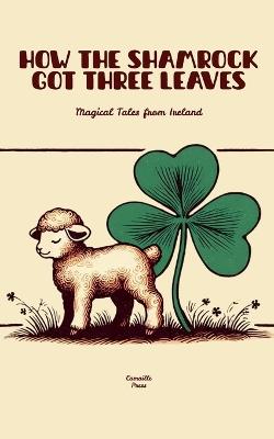 How The Shamrock Got Three Leaves: Magical Tales from Ireland - Camaille Press - cover