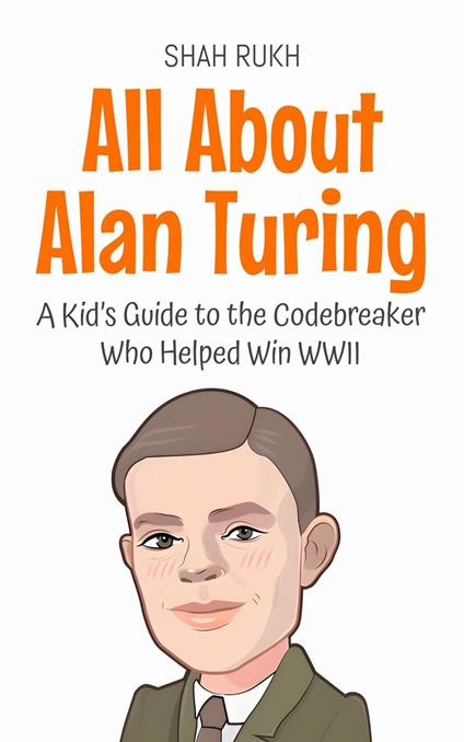 All About Alan Turing: A Kid’s Guide to the Codebreaker Who Helped Win WWII - Shah Rukh - ebook
