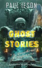 Ghost Stories & Paranormal Nightmares: A Collection of Chilling Tales