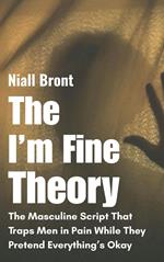 The I’m Fine Theory: The Masculine Script That Traps Men in Pain While They Pretend Everything’s Okay