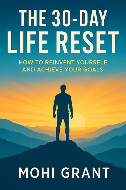 THE 30-DAY LIFE RESET - How to Reinvent Yourself And Achieve Your Goals
