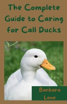 The Complete Guide to Caring for Call Ducks - Barbara Lane - cover