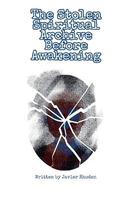 The Stolen Spiritual Archive Before Awakening - Javier Rhoden - cover