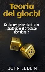 Teoria dei giochi: Guida per principianti alla strategia e al processo decisionale
