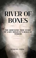 River of Bones: The Gruesome True Story of Gary Ridgway's Reign of Terror