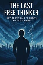The Last Free Thinker How to Stay Sane and Brave In A Woke World