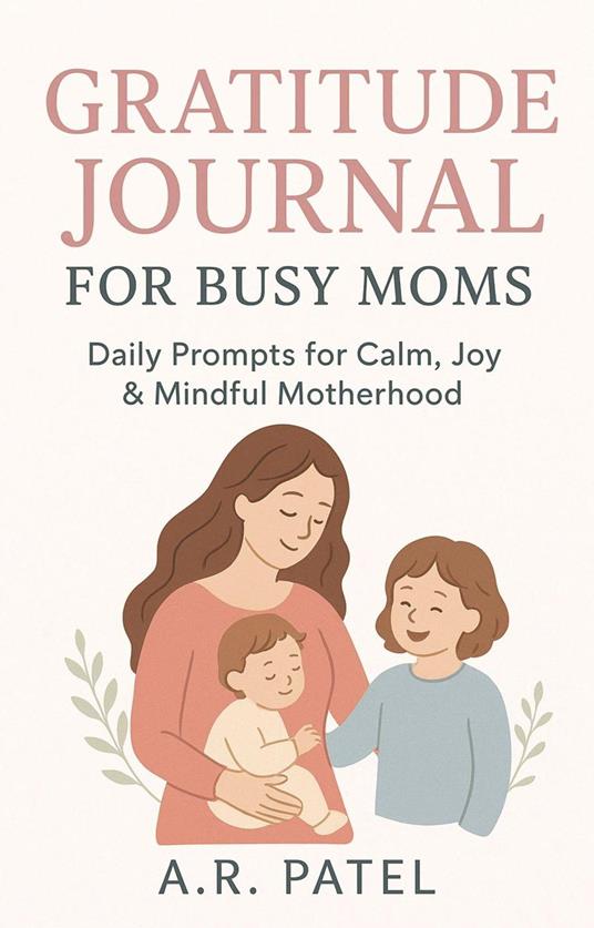 Gratitude Journal for Busy Moms: Daily Prompts for Calm, Joy & Mindful Motherhood