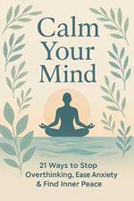 Calm Your Mind – 21 Ways to Stop Overthinking, Ease Anxiety & Find Inner Peace