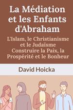 La Médiation et les Enfants d'Abraham : L'Islam, le Christianisme et le Judaïsme Construire la Paix, la Prospérité et le Bonheur