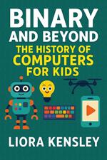 Binary and Beyond: The History of Computers for Kids