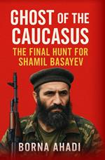 Ghost of the Caucasus : The Final Hunt for Shamil Basayev