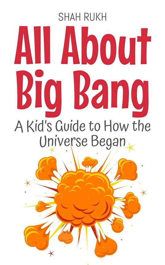 All About Big Bang: A Kid’s Guide to How the Universe Began - Shah Rukh - ebook