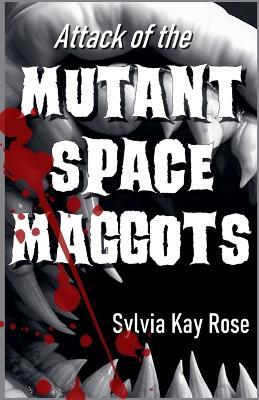 Attack of the Mutant Space Maggots - Sylvia Rose - cover