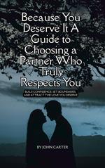 Because You Deserve It A Guide to Choosing at Partner Who Truly Respects You