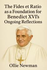 The Fides et Ratio as a Foundation for Benedict XVI’s Ongoing Reflections