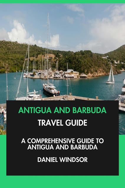 Antigua and Barbuda Travel Guide: A Comprehensive Guide to Antigua and Barbuda.