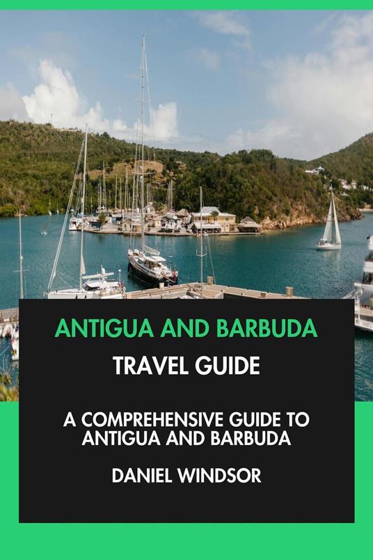 Antigua and Barbuda Travel Guide: A Comprehensive Guide to Antigua and Barbuda.