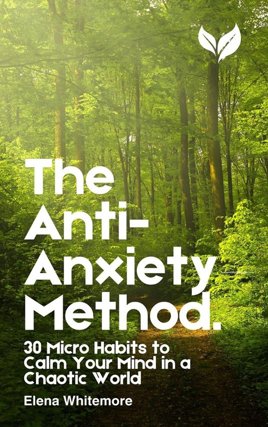 The Anti-Anxiety Method: 30 Micro Habits to Calm Your Mind in a Chaotic World