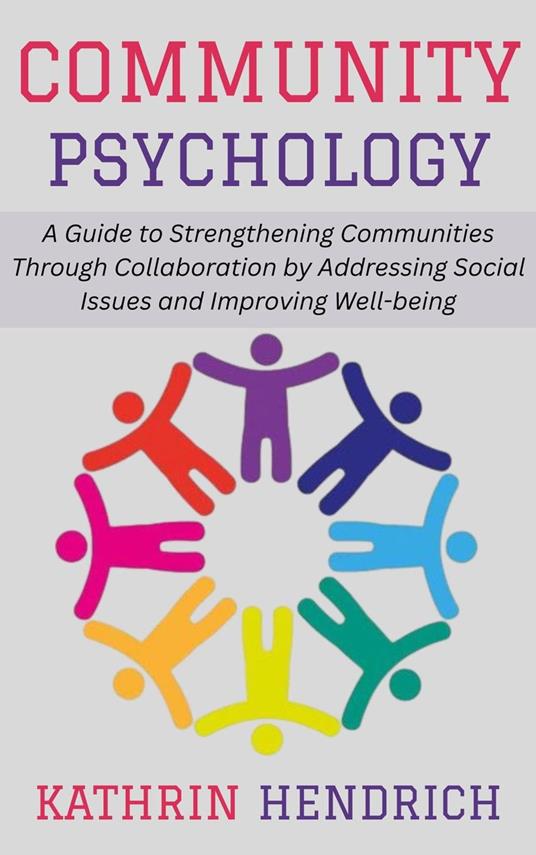 Community Psychology: A Guide to Strengthening Communities Through Collaboration by Addressing Social Issues and Improving Well-being