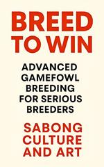 Breed to Win: Advanced Gamefowl Breeding for Serious Breeders