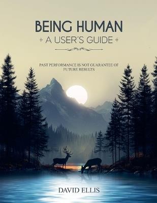 Being Human a User's Guide: Past performance is not a guarantee of future results - Davidsc614@outlook Com - cover