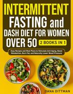 Intermittent Fasting and Dash Diet for Women Over 50: 2 in 1 - Easy Recipes and Meal Plans to Stimulate Anti-Aging, Boost Metabolism, Burn Fat, and Naturally Lower Blood Pressure