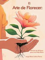 El Arte de Florecer: Mi Guía de 10 Pasos para una Vida Plena