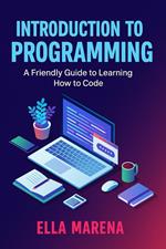 Introduction to Programming: A Friendly Guide to Learning How to Code
