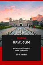 Dhaka Travel Guide: A Comprehensive Guide to Dhaka, Bangladesh.