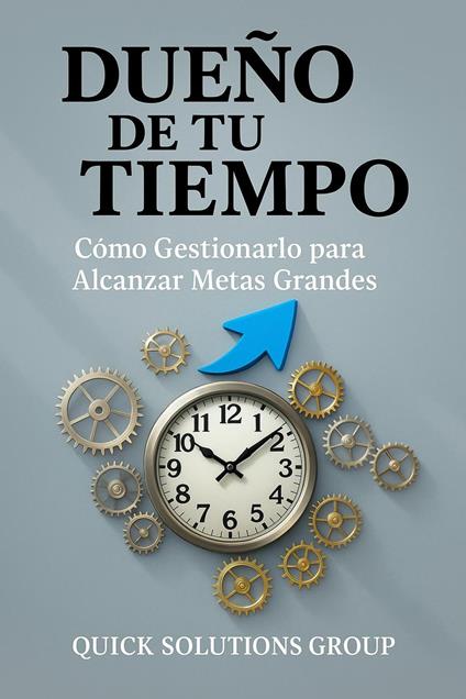 Dueño de tu Tiempo: Cómo Gestionarlo para Alcanzar Metas Grandes